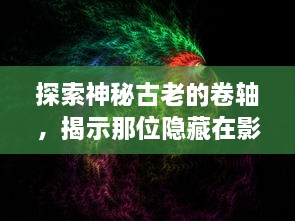 探索神秘古老的卷轴，揭示那位隐藏在影子中的九戒之王：他的权力，他的秘密与他的王国