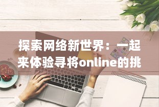 探索网络新世界：一起来体验寻将online的挑战与创新