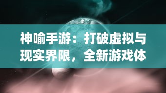 神喻手游：打破虚拟与现实界限，全新游戏体验带你探索未知神秘世界