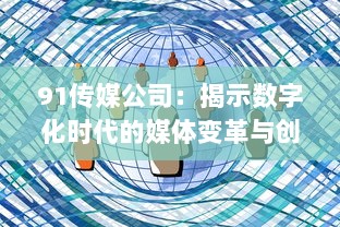 91传媒公司：揭示数字化时代的媒体变革与创新路径 v4.6.7下载