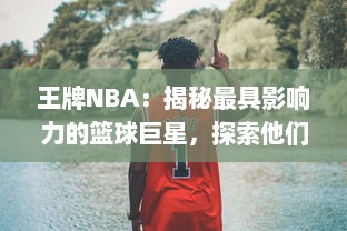 王牌NBA：揭秘最具影响力的篮球巨星，探索他们背后的辉煌历程和未知秘密