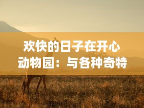 欢快的日子在开心动物园：与各种奇特动物的亲密接触和有趣冒险的完全指南