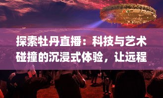 探索牡丹直播：科技与艺术碰撞的沉浸式体验，让远程沟通的美好如此轻松 v4.8.3下载