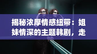 揭秘浓厚情感纽带：姐妹情深的主题韩剧，走进韩国最好看的人情味电视剧世界 v4.6.6下载