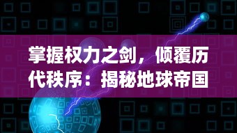 掌握权力之剑，倾覆历代秩序：揭秘地球帝国王朝的崛起与衰落的历史纷争