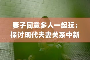 妻子同意多人一起玩：探讨现代夫妻关系中新兴娱乐方式的影响和挑战 v2.5.8下载