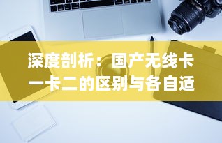 深度剖析：国产无线卡一卡二的区别与各自适用场景