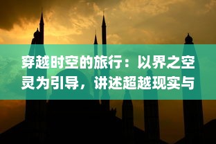 穿越时空的旅行：以界之空灵为引导，讲述超越现实与梦幻的非凡冒险