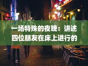 一场特殊的夜晚：讲述四位朋友在床上进行的激烈扑克对决