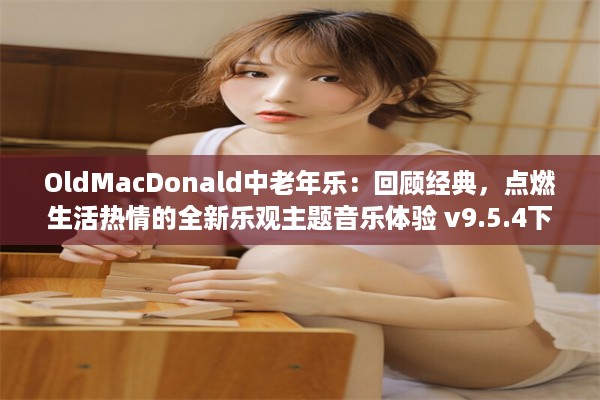 OldMacDonald中老年乐：回顾经典，点燃生活热情的全新乐观主题音乐体验 v9.5.4下载