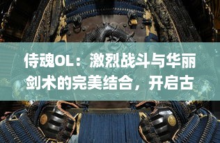 侍魂OL：激烈战斗与华丽剑术的完美结合，开启古代武士世界的无尽冒险