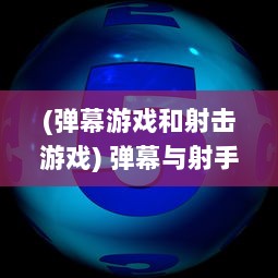 (弹幕游戏和射击游戏) 弹幕与射手：数字时代下的互动娱乐与虚拟战斗的跨界融合