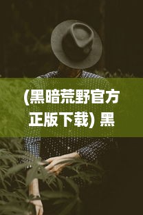 (黑暗荒野官方正版下载) 黑暗荒野：穿越荒凉无人之境，揭开厚重黑幕下的神秘与未知