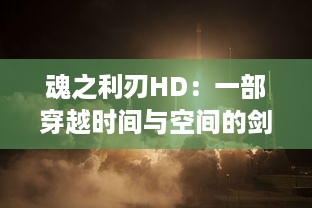 魂之利刃HD：一部穿越时间与空间的剑与魔法冒险旅程的高清重制经典游戏