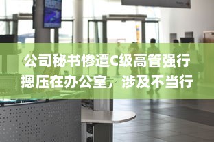 公司秘书惨遭C级高管强行摁压在办公室，涉及不当行为事件被揭露