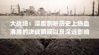 大战场：深度剖析历史上热血沸腾的决战瞬间以及深远影响的专题研究