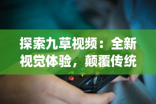 探索九草视频：全新视觉体验，颠覆传统娱乐模式 v2.9.8下载