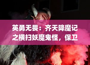 英勇无畏：齐天降魔记之横扫妖魔鬼怪，保卫人间和平大业