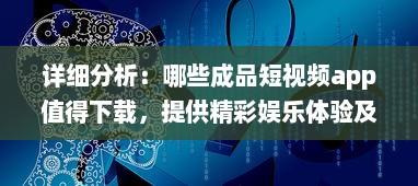 详细分析：哪些成品短视频app值得下载，提供精彩娱乐体验及生活记录功能