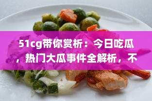 51cg带你赏析：今日吃瓜，热门大瓜事件全解析，不可错过的必看精选