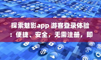 探索魅影app 游客登录体验：便捷、安全，无需注册，即刻畅享全新功能 v1.1.0下载