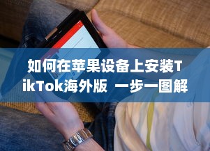 如何在苹果设备上安装TikTok海外版  一步一图解, 手把手教你轻松搞定!