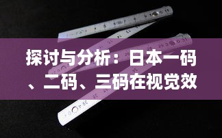 探讨与分析：日本一码、二码、三码在视觉效果和编码规则上的区别和应用