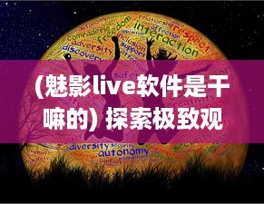 (魅影live软件是干嘛的) 探索极致观赏体验，魅影直播间下载教程及使用指南全面解析