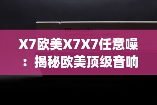 X7欧美X7X7任意噪：揭秘欧美顶级音响品牌X7的音频科技成就与卓越表现 v9.1.3下载