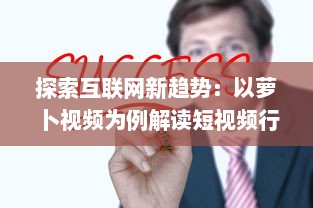 探索互联网新趋势：以萝卜视频为例解读短视频行业的创新与突破 v7.1.5下载