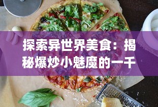 探索异世界美食：揭秘爆炒小魅魔的一千种烹饪技巧与口感体验