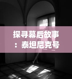 探寻幕后故事：泰坦尼克号 电影拍摄的艰边与看点，以及其深远的影响力