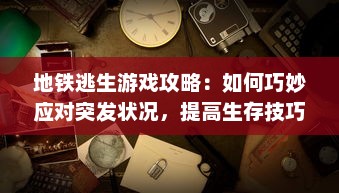 地铁逃生游戏攻略：如何巧妙应对突发状况，提高生存技巧体验刺激的逃生冒险