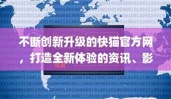 不断创新升级的快猫官方网，打造全新体验的资讯、影视、游戏一站式服务平台