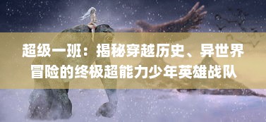 超级一班：揭秘穿越历史、异世界冒险的终极超能力少年英雄战队