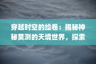 穿越时空的绘卷：揭秘神秘莫测的天境世界，探索宇宙奥秘的终极之旅