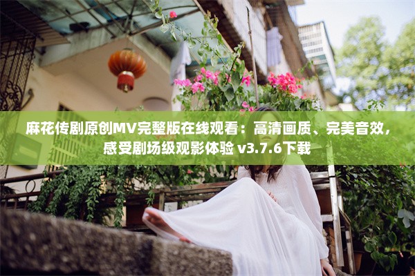 麻花传剧原创MV完整版在线观看：高清画质、完美音效，感受剧场级观影体验 v3.7.6下载