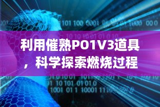 利用催熟PO1V3道具，科学探索燃烧过程和因素，揭示燃烧的秘密 v7.2.7下载