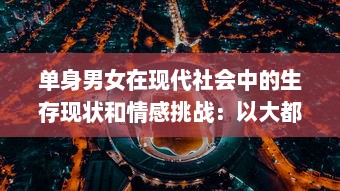 单身男女在现代社会中的生存现状和情感挑战：以大都市为视角的全面解析 v9.1.2下载