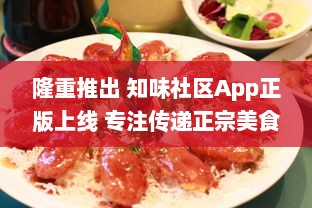 隆重推出 知味社区App正版上线 专注传递正宗美食文化，加入我们，发现美味的秘密 v0.2.6下载