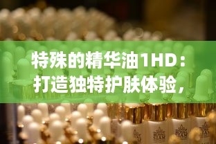 特殊的精华油1HD：打造独特护肤体验，为肌肤注入活力与亮采 v9.0.3下载