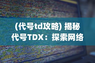 (代号td攻略) 揭秘代号TDX：探索网络间谍活动的深层密码