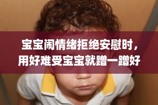 宝宝闹情绪拒绝安慰时，用好难受宝宝就蹭一蹭好不好的亲子沟通技巧