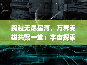 跨越无尽星河，万界英雄共聚一堂：宇宙探索与伟大冒险的壮观史诗