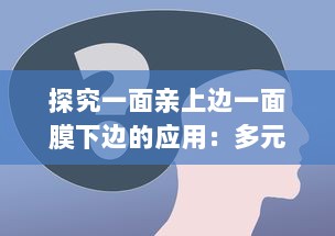 探究一面亲上边一面膜下边的应用：多元化策略在企业运营和人际交往中的实践与洞察