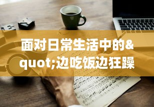 面对日常生活中的"边吃饭边狂躁"现象，我们应该如何有效应对和改善?