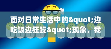 面对日常生活中的"边吃饭边狂躁"现象，我们应该如何有效应对和改善?