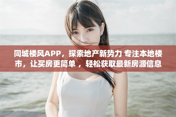 同城楼风APP，探索地产新势力 专注本地楼市，让买房更简单 ，轻松获取最新房源信息