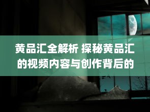 黄品汇全解析 探秘黄品汇的视频内容与创作背后的故事 要点：创意过程 v6.0.5下载