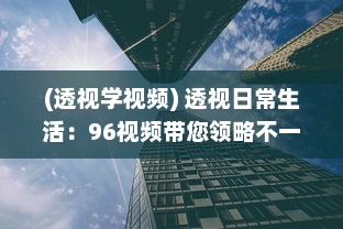 (透视学视频) 透视日常生活：96视频带您领略不一样的世界视角与人文故事